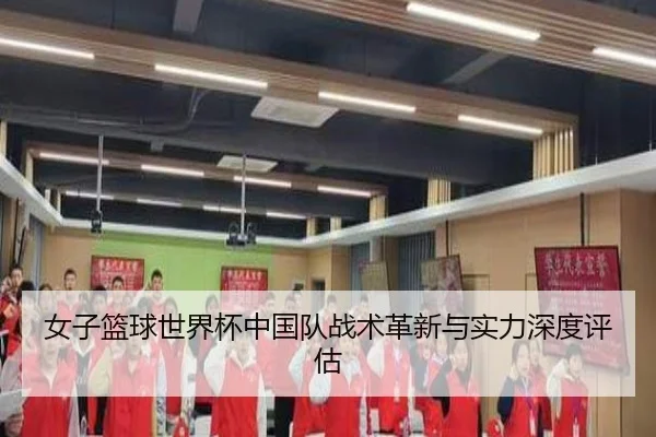 女子篮球世界杯中国队战术革新与实力深度评估